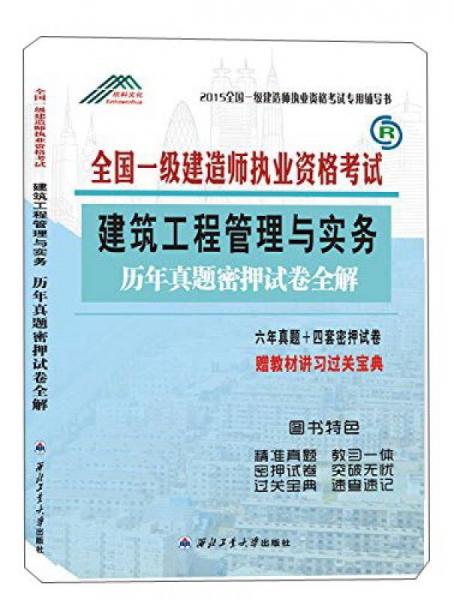 全国一级建造师执业资格考试专用辅导书·建筑工程管理与实务：历年真题密押试卷全解（2015）