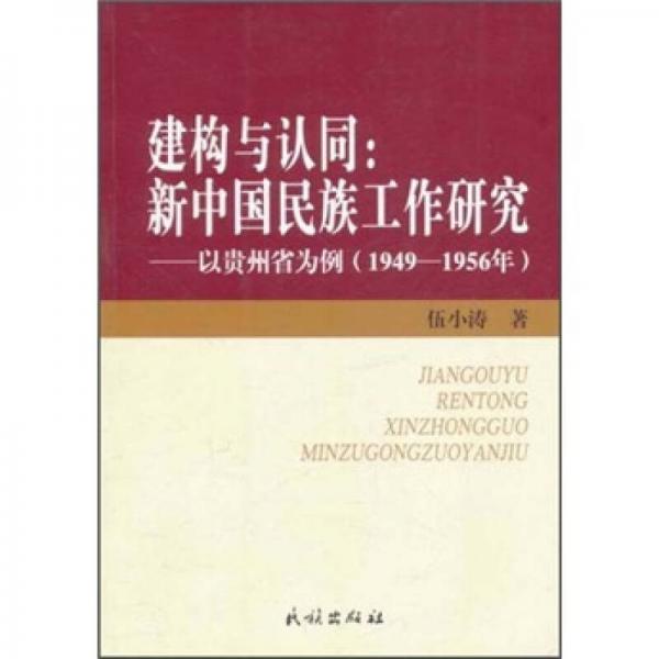 建構(gòu)與認(rèn)同：新中國(guó)民族工作研究（以貴州省為例）（1949-1956年）