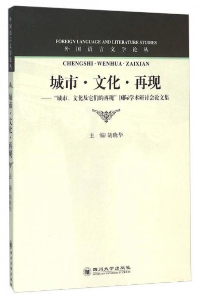 城市·文化·再現(xiàn)：“城市、文化及它們的再現(xiàn)”國(guó)際學(xué)術(shù)研討會(huì)論文集
