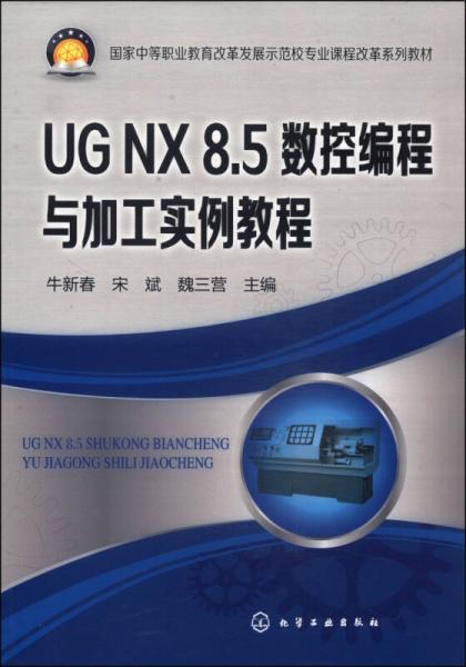 國(guó)家中等職業(yè)教育改革發(fā)展示范校專業(yè)課程改革系列教材：UG NX 8.5數(shù)控編程與加工實(shí)例教程