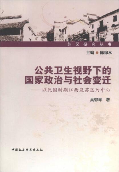 蘇區(qū)研究叢書·公共衛(wèi)生視野下的國家政治與社會變遷：以民國時期江西及蘇區(qū)為中心