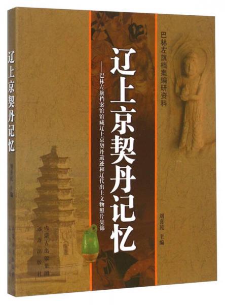 巴林左旗档案馆馆藏辽上京契丹遗迹和辽代出土文物照片集锦：辽上京契丹记忆