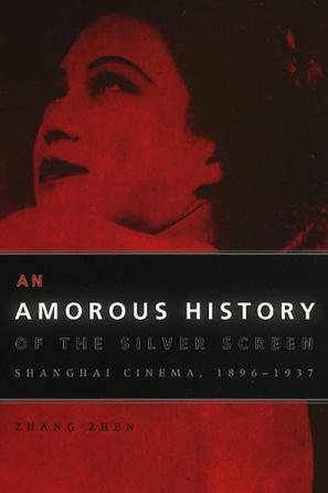 An Amorous History of the Silver Screen：Shanghai Cinema, 1896-1937