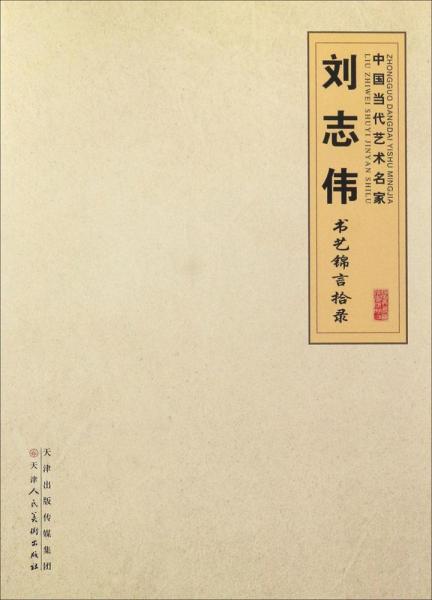 天津人民美术出版社有限公司中国当代艺术名家刘志伟书艺锦言拾录