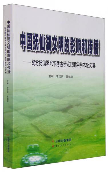 中国抚仙湖文明的影响和传播：纪念抚仙湖水下考古研究12周年学术论文集