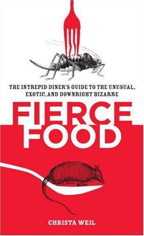 Fierce Food：The Intrepid Diner's Guide to the Unusual, Exotic, and Downright Bizarre
