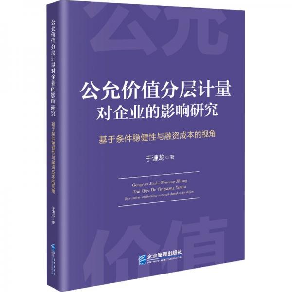 全新正版圖書 公允價值分層計量對企業(yè)的影響研究:基于條件穩(wěn)健性與融資成本的視角于謙龍企業(yè)管理出版社9787516428887