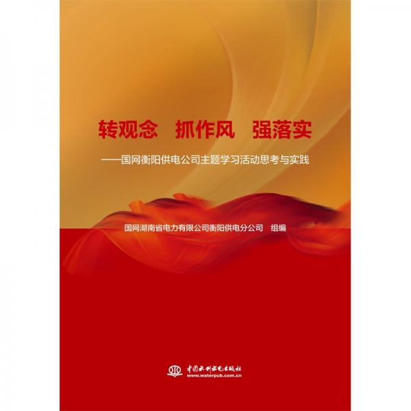 轉(zhuǎn)觀念抓作風(fēng)強(qiáng)落實(shí)——國網(wǎng)衡陽供電公司主題學(xué)習(xí)活動(dòng)思考與實(shí)踐