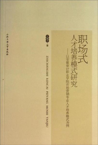 职场式人才培养模式研究 : 以安徽审计职业学院市场营销专业人才培养模式为例