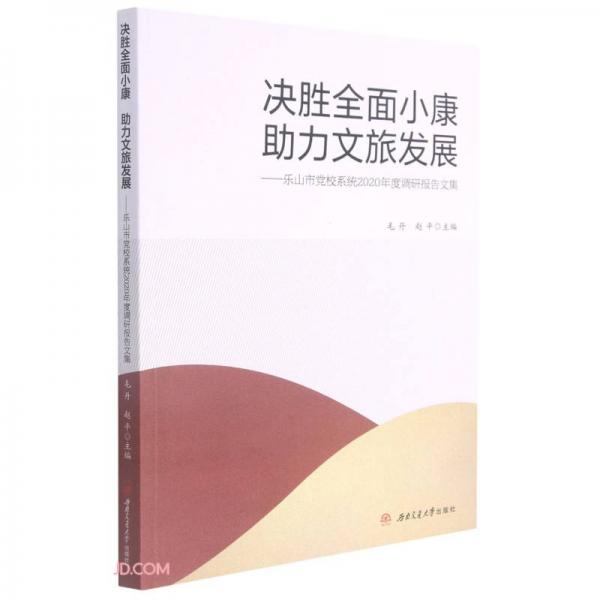 決勝全面小康　助力文旅發(fā)展——樂山市黨校系統(tǒng)2020年度調(diào)研報告文集