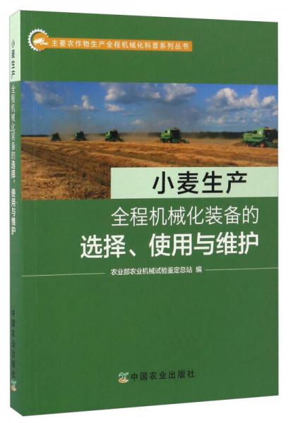 小麦生产全程机械化装备的选择、使用与维护/主要农作物生产全程机械化科普系列丛书
