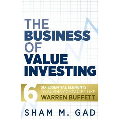 THE BUSINESS OF VALUE INVESTING: SIX ESSENTIAL ELEMENTS TO BUYING COMPANIES LIKE WARREN BUFFETT