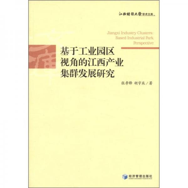 江西财经大学学术文库：基于工业园区视角的江西产业集群发展研究