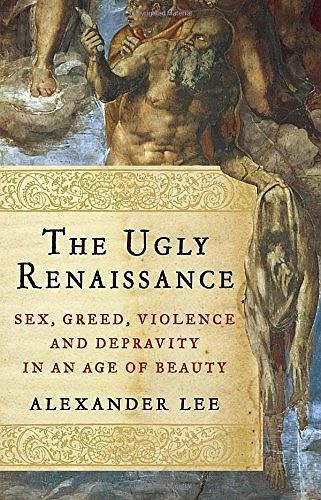 The Ugly Renaissance：Sex, Greed, Violence and Depravity in an Age of Beauty