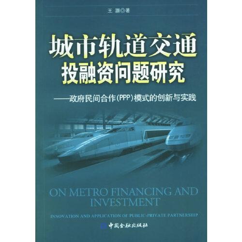 城市轨道交通投融资问题研究:政府民间合作(PPP)模式的创新与实践:innovation and application of public-private partnership