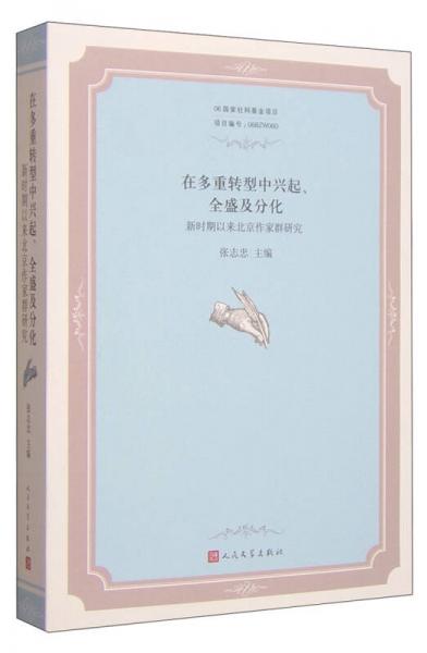 中国当代文学论丛·在多重转型中兴起、全盛及分化：新时期以来北京作家群研究