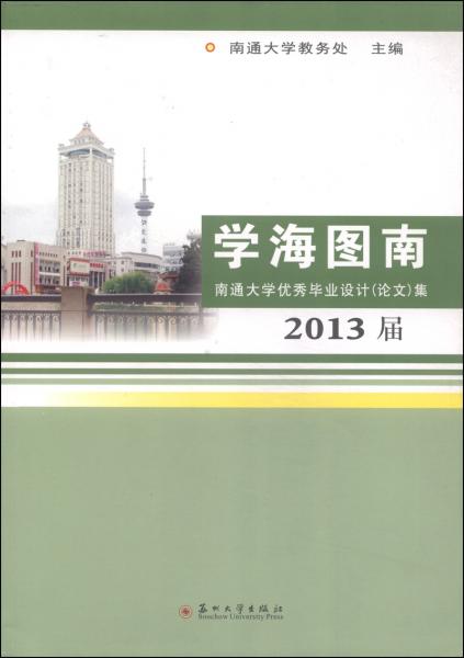 學(xué)海圖南 : 南通大學(xué)優(yōu)秀畢業(yè)設(shè)計（論文）集 : 2013屆