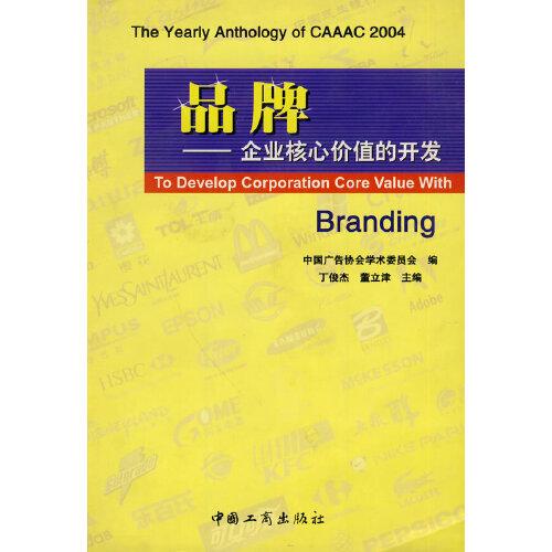 品牌——企業(yè)核心價值的開發(fā):2004年全國廣告學術(shù)研討會論文集萃:the yearly anthology of CAAAC 2004