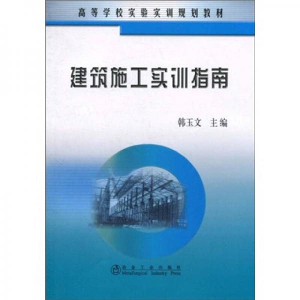 高等學(xué)校實(shí)驗(yàn)實(shí)訓(xùn)規(guī)劃教材：建筑施工實(shí)訓(xùn)指南