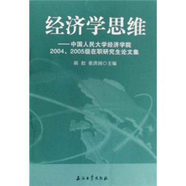 經(jīng)濟(jì)學(xué)思維：中國人民大學(xué)經(jīng)濟(jì)學(xué)院2004、2005級(jí)在職研究生論文集