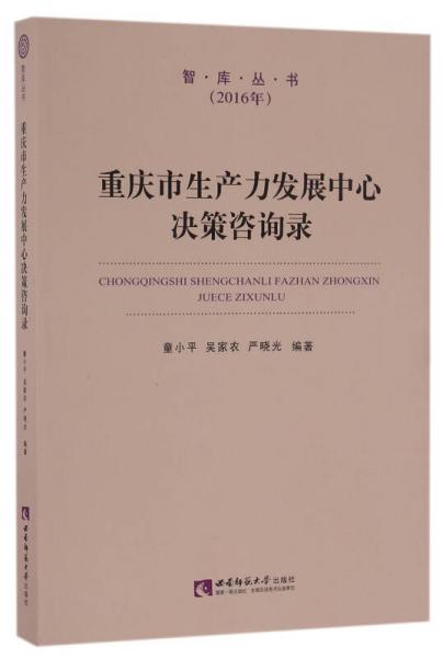 重慶市生產(chǎn)力發(fā)展中心決策咨詢錄(2016年)/智庫叢書