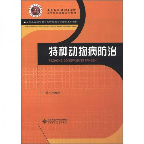 黑龙江科技职业学院工学结合课程改革教材·全国高等职业教育畜牧兽医专业精品系列教材：特种动物病防治