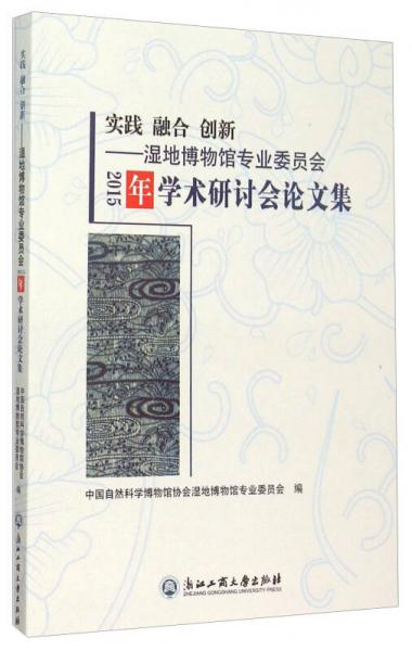 實踐 融合 創(chuàng)新：濕地博物館專業(yè)委員會2015年學(xué)術(shù)研討會論文集