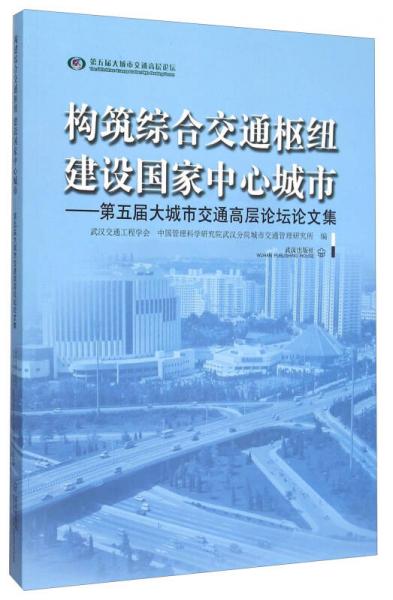 構(gòu)筑綜合交通樞紐建設(shè)國家中心城市--第五屆大城市交通高層論壇論文集