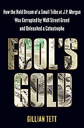 Fool's Gold：How the Bold Dream of a Small Tribe at J.P. Morgan Was Corrupted by Wall Street Greed and Unleashed a Catastrophe