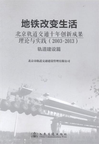 地鐵改變生活 : 北京軌道交通十年創(chuàng)新成果理論與實踐(2003-2013). 軌道建設篇
