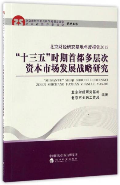 “十三五”时期首都多层次资本市场发展战略研究/北京财经研究基地年度报告2015