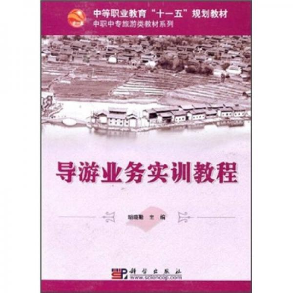 中等職業(yè)教育“十一五”規(guī)劃教材·中職中專旅游類教材系列：導游業(yè)務實訓教程