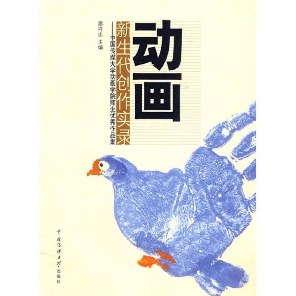 動畫新生代創(chuàng)作實錄：中國傳媒大學動畫學院師生優(yōu)秀作品集