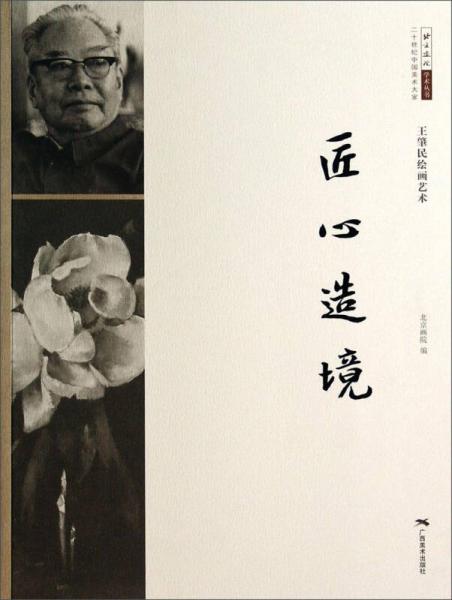 北京画院学术丛书二十世纪中国美术大家王肇民绘画艺术：匠心造境