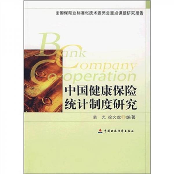 全國(guó)保險(xiǎn)業(yè)標(biāo)準(zhǔn)化技術(shù)委員會(huì)重點(diǎn)課題研究報(bào)告：中國(guó)健康保險(xiǎn)統(tǒng)計(jì)制度研究