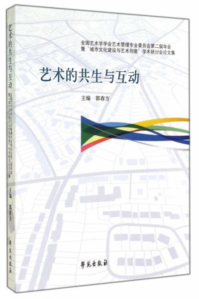 藝術(shù)的共生與互動(dòng) : 全國藝術(shù)學(xué)學(xué)會(huì)藝術(shù)管理專業(yè)委員會(huì)第二屆年會(huì)暨“城市文化建設(shè)與藝術(shù)創(chuàng)意”學(xué)術(shù)研討會(huì)論文集