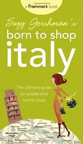 Suzy Gershman's Born to Shop Italy: The Ultimate Guide for Travelers Who Love to Shop, 13th Edition