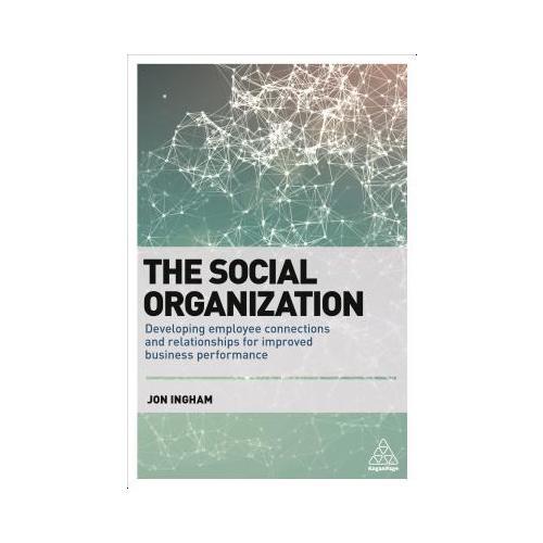 The Social Organization: Developing Employee Connections and Relationships for Improved Business Performance