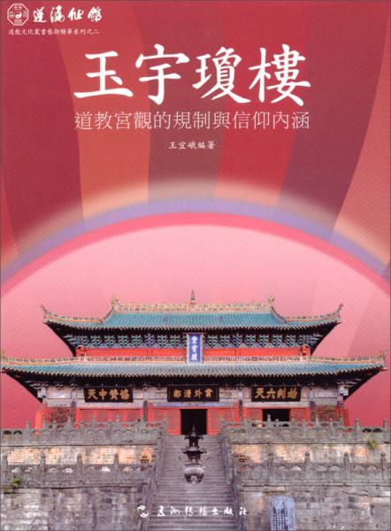 蓬瀛仙館道教文化叢書藝術精華系列之二·玉宇瓊樓：道教宮觀的規(guī)制與信仰內涵