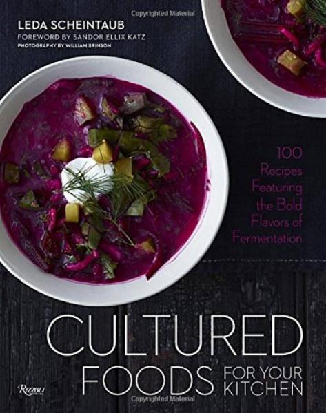 Cultured Foods for Your Kitchen: 100 Recipes Fea