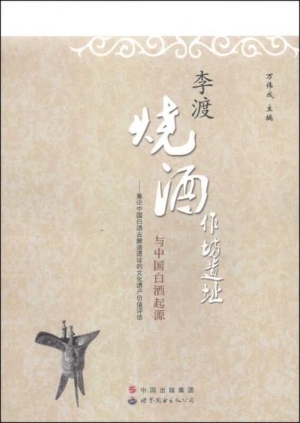 李渡烧酒作坊遗址与中国白酒起源：兼论中国白酒古酿造遗址的文化遗产价值评估