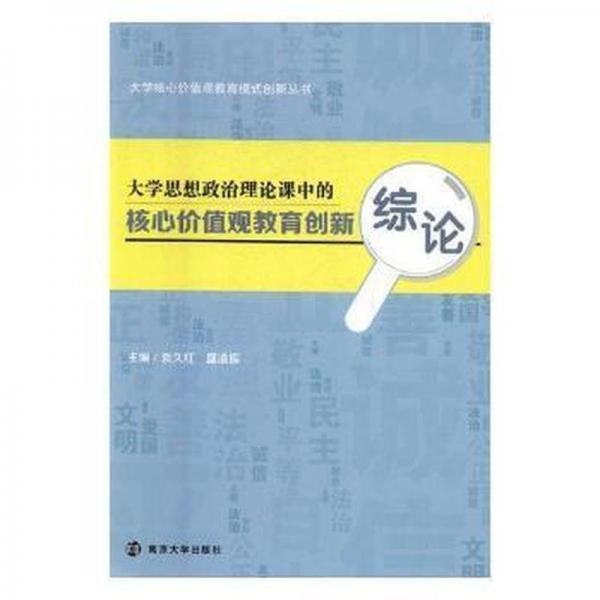 大學核心價值觀教育模式創(chuàng)新叢書：大學思想政治理論課中的核心價值觀教育創(chuàng)新綜論