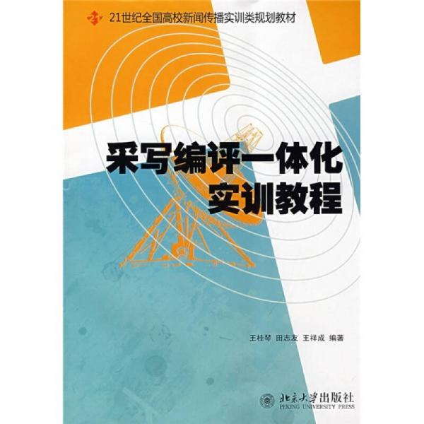 采写编评一体化实训教程/21世纪全国高校新闻传播实训类规划教材