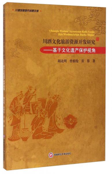 川酒發(fā)展研究成果文庫(kù)·川酒文化旅游資源開(kāi)發(fā)研究：基于文化遺產(chǎn)保護(hù)視角