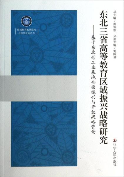 东北三省高等教育区域振兴战略研究 : 基于东北老工业基地全面振兴与开放战略背景