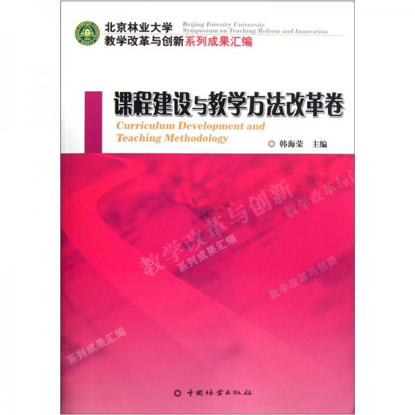 北京林業(yè)大學(xué)教學(xué)改革與創(chuàng)新系列成果匯編：課程建設(shè)與教學(xué)方法改革卷