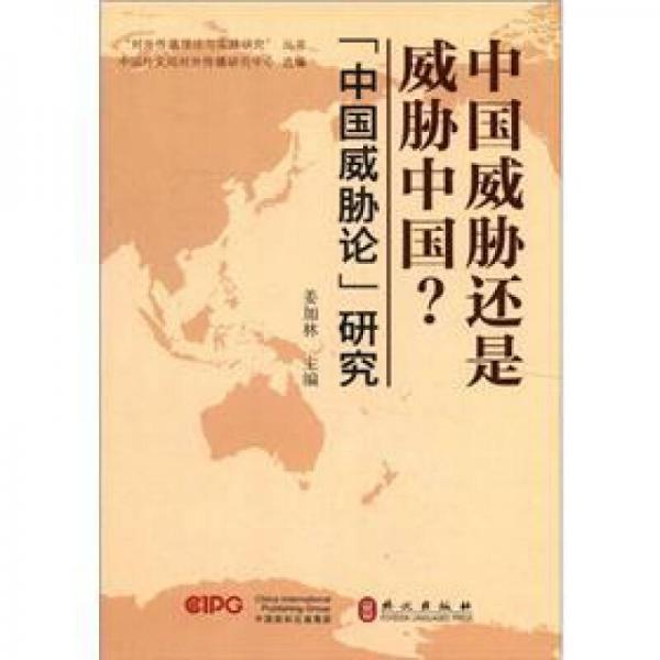 “对外传播理论与实践研究”丛书：中国威胁还是威胁中国？“中国威胁论”研究