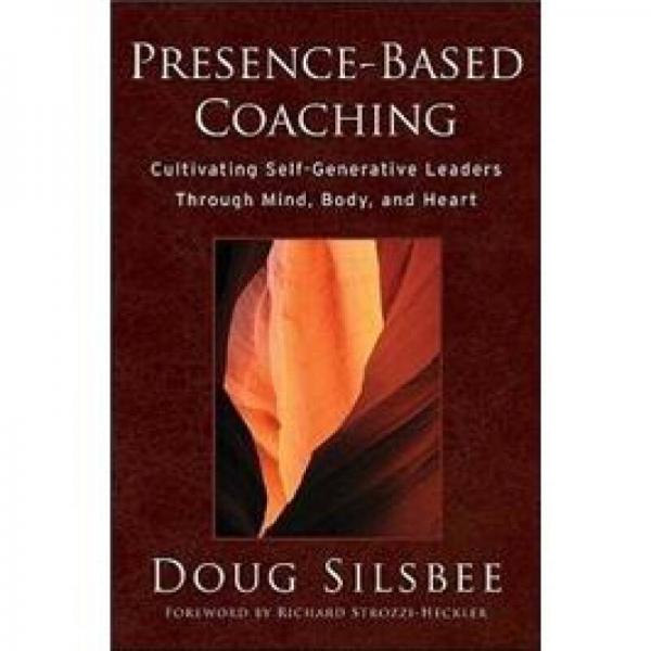 Presence-Based Coaching: Cultivating Self-Generative Leaders Through Mind, Body, and Heart