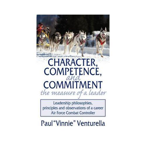 Character, Competence, and Commitment. the Measure of a Leader: Leadership Philosophies, Principles and Observations of a Career Air Force Combat Cont
