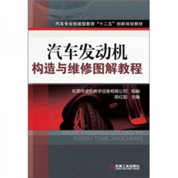 汽車專業(yè)技能型教育“十二五”創(chuàng)新規(guī)劃教材：汽車發(fā)動(dòng)機(jī)構(gòu)造與維修圖解教程